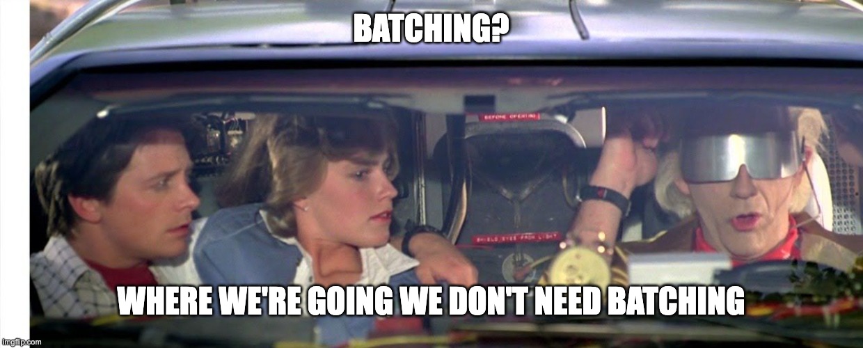 where we&rsquo;re going we don&rsquo;t need batching